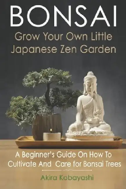 BONSAI - Grow Your Own Little Japanese Zen Garden: A Beginner's Guide On How To Cultivate And Care For Your Bonsai Trees by Ilona Ilyés