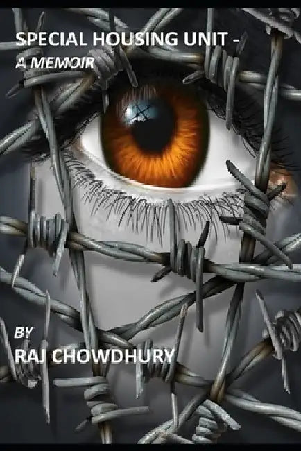 Special Housing Unit- a Memoir: True story of a man who started as an immigrant in the US, then became a Federal Prisoner for a crime he did not commi by Raj Chowdhury