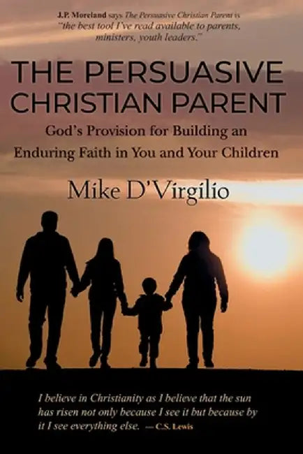 The Persuasive Christian Parent: God's Provision for Building an Enduring Faith in Your Children by D'Virgilio, Mike