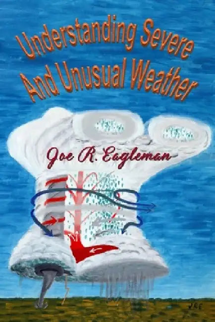 Understanding Severe and Unusual Weather by Joe R. Eagleman