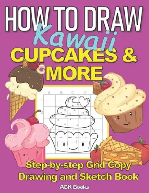 How to Draw Kawaii Cupcakes and More: A Step-By-Step Grid Copy Drawing and Sketchbook with a Kawaii Dessert Theme for Kids to Learn to Draw Cute Stuff by Agk Books