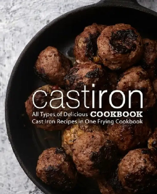 Cast Iron Cookbook: All Types of Delicious Cast Iron Recipes in One Frying Cookbook by Booksumo Press