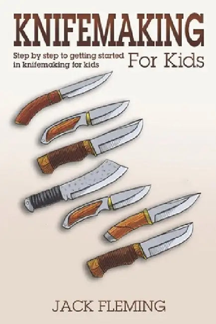 Knife Making for Kids: Step by Step to Getting Started in Knife Making for Kids by Jack Fleming
