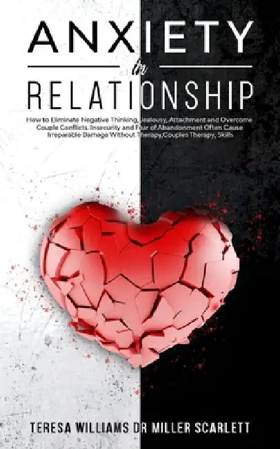 Anxiety in Relationship: How to Eliminate Negative Thinking, Jealousy, Attachment and Overcome Couple Conflicts. Insecurity and Fear of Abandon by Teresa Williams Miller Scarlett