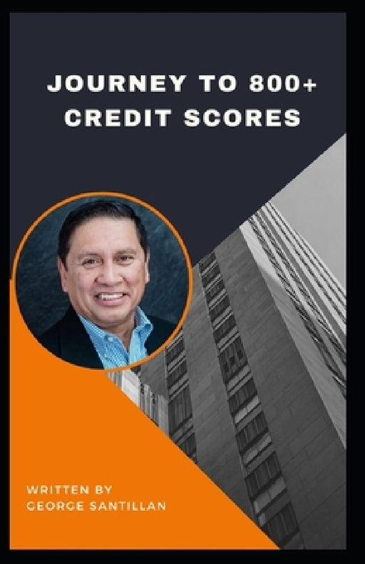 Journey To 800+ Credit Scores: Proven Strategies to Repairing your Credit, Bad Credit, No Credit. Easy to following advice no matter where you find y by George Santillan