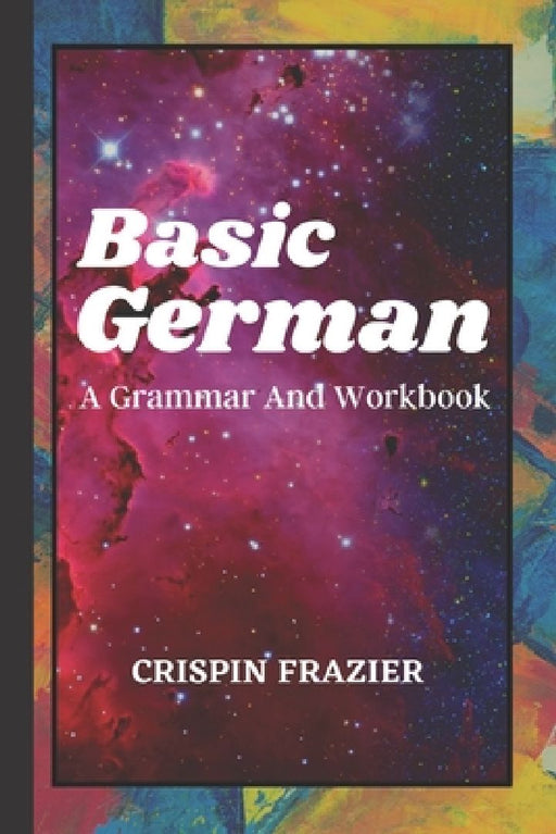 Basic German: A Grammar And Workbook: The Everything Learning German Book For Beginners To Expert Levels: Speak, write, and understa by Crispin Frazier