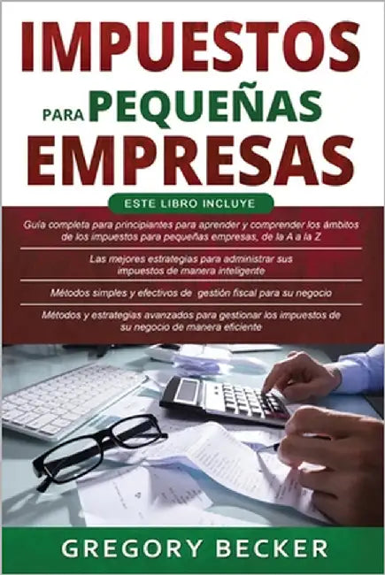 Impuestos para pequeñas empresas: 4 en 1- Guía para principiantes + Estrategias principales + Métodos simples y efectivos + Métodos y estrategias avan by Becker, Gregory