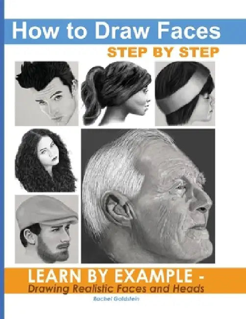How to Draw Faces Step by Step: Learn by Example - Drawing Realistic Faces and Heads by Rachel a. Goldstein