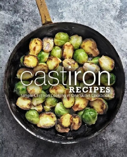 Cast Iron Recipes: Simple Cast Iron Cooking in One Skillet Cookbook by Booksumo Press