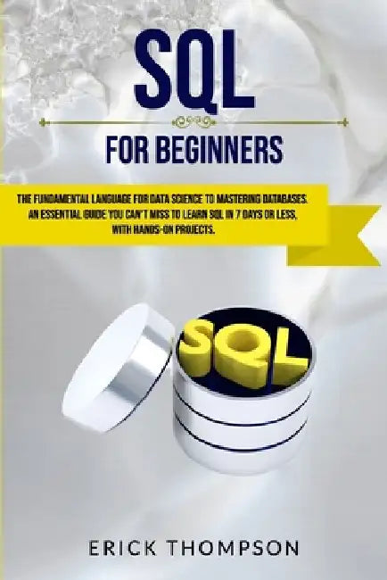 SQL for Beginners: The Fundamental Language for Data Science to Mastering Databases. an Essential Guide You Can't Miss to Learn SQL in 7 by Erick Thompson