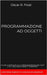 Programmazione Ad Oggetti: Guida completa alla programmazione OOP e ai linguaggi object oriented. Contiene esempi di codice ed esercizi by Frost, Oscar R.