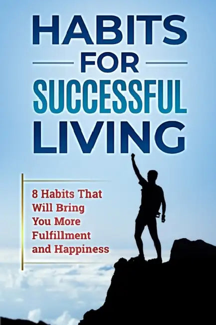 Habits for Successful Living: 8 Habits That Will Bring You More Fulfillment and Happiness by Richard Rosen