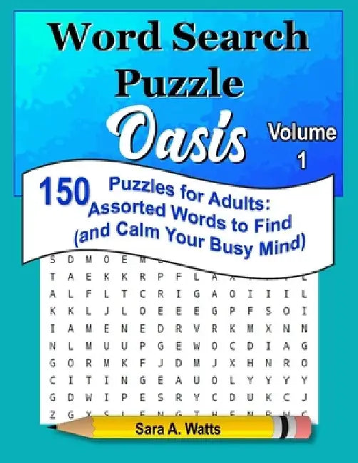 Word Search Puzzle Oasis Volume 1: 150 Puzzles for Adults: Assorted Words to Find (and Calm Your Busy Mind) by Sara a. Watts