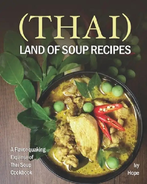 (Thai) Land of Soup Recipes: A Flavor-quaking Expanse of Thai Soup Cookbook by Ivy Hope