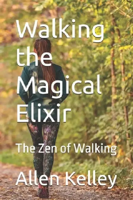 Walking the Magical Elixir: The Zen of Walking by Allen Kelley