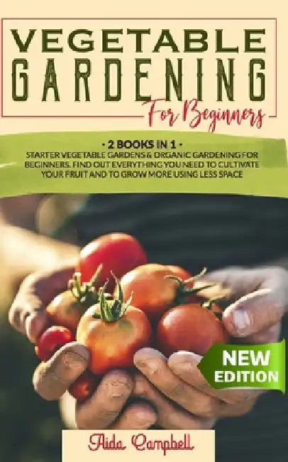 Vegetable Gardening for Beginners: 2 BOOKS IN 1: Starter Vegetable Gardens & Organic Gardening for Beginners. Find Out Everything You Need to Cultivat by Aida Campbell