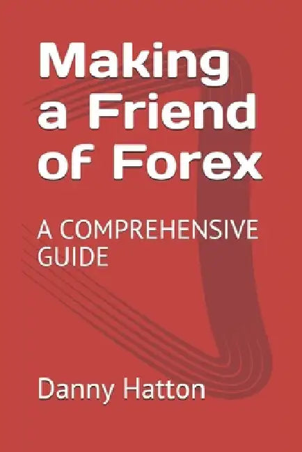 Making a Friend of Forex: A Comprehensive Guide by Danny Hatton