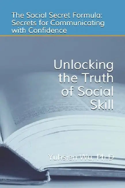 Unlocking the Truth of Social Skill: The Social Skill Formula: Secrets for Communicating with Confidence by Yuhsien Wu