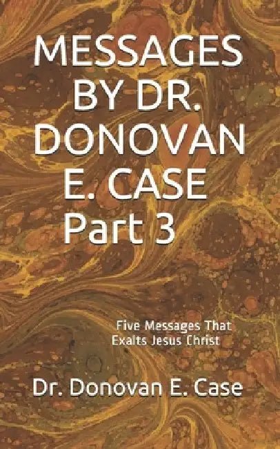 MESSAGES BY DR. DONOVAN E. CASE Part 3 by Donovan E. Case