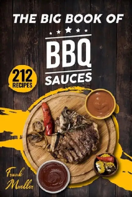 The Big Book of BBQ Sauces: 212 Barbecue Sauces Straight from the Pitmaster by Frank Mueller