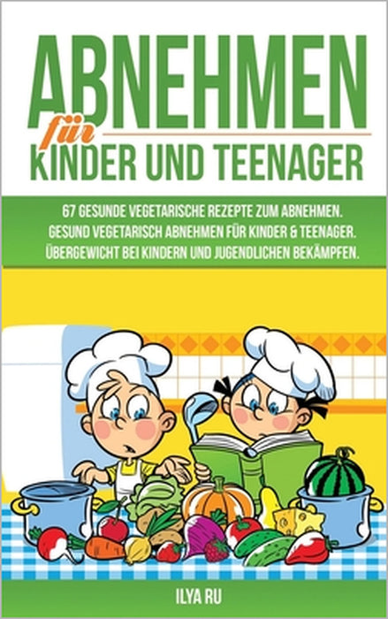 Abnehmen Für Kinder Und Teenager: 67 GESUNDE VEGETARISCHE REZEPTE ZUM ABNEHMEN: Gesund vegetarisch abnehmen für Kinder & Teenager. Übergewicht bei Kin by Ilya Ru