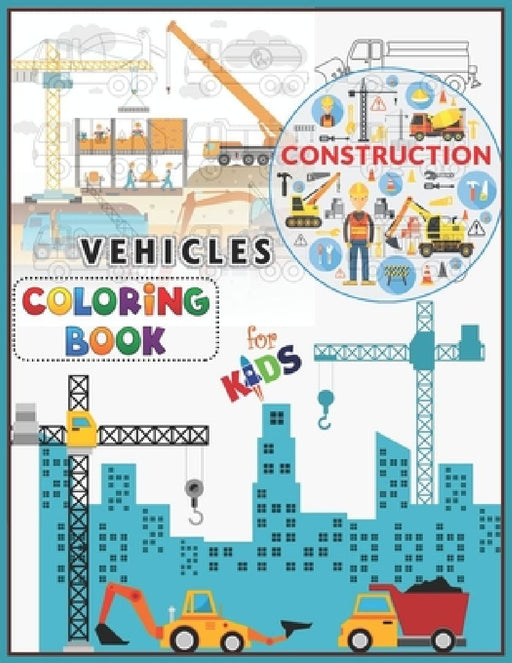 Construction Vehicles Coloring Book For Kids: A Fun Activity Book for Kids Filled With Big Trucks, Cranes, Tractors, Diggers and Dumpers (Ages 2-8) Bo by Rrssmm Books