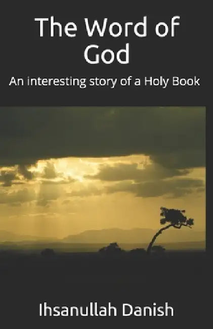 The Word of God: An interesting story of a Holy Book by Ihsanullah Danish