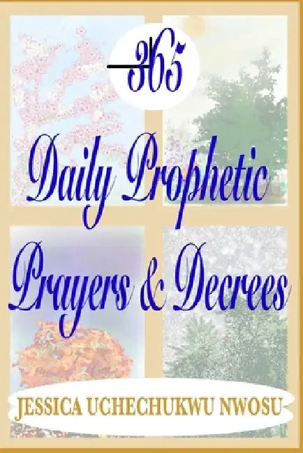 365 Daily Prophetic Prayers and Decrees by Jessica Uchechukwu Nwosu