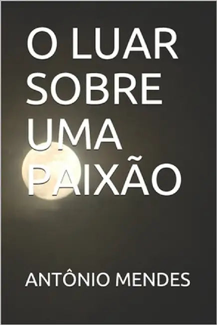 O Luar Sobre Uma Paixão by Mendes, Antônio