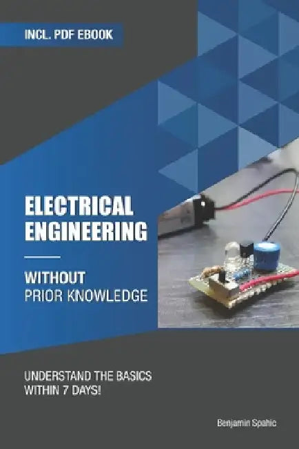 Electrical engineering without prior knowledge: Understand the basics within 7 days by Benjamin Spahic