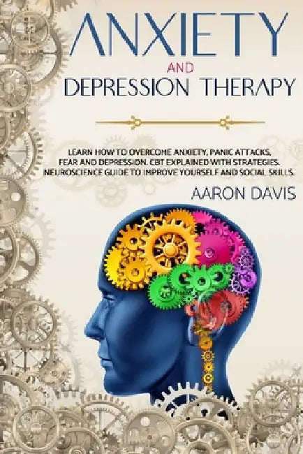 Anxiety and depression therapy: Learn how to overcome anxiety, panic attacks, fear and depression. CBT explained with strategies. Neuroscience guide t by Aaron Davis