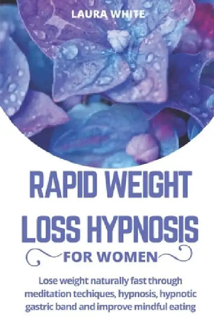 Rapid Weight Loss Hypnosis For Women: Lose Weight Naturally Fast Through Meditation Techniques, Hypnosis, Hypnotic Gastric Band and Improve Mindful Ea by Laura White