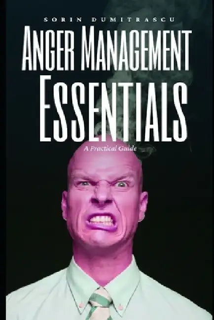 Anger Management Essentials: A Practical Guide by Sorin Dumitrascu