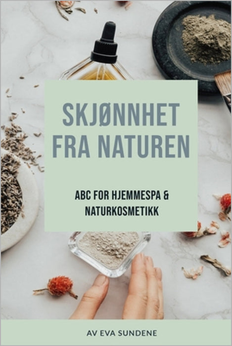 Skjønnhet Fra Naturen: ABC for Hjemme Spa & Naturkosmetikk by Eva Sundene