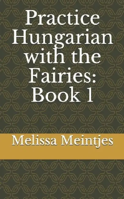 Practice Hungarian with the Fairies: Book 1 by Melissa M. Meintjes
