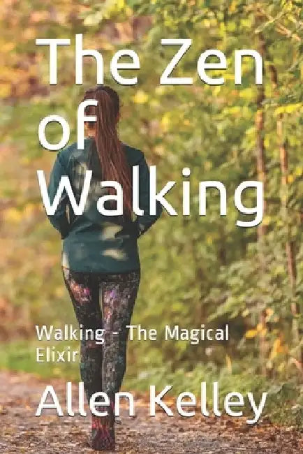 The Zen of Walking: Walking - The Magical Elixir by Allen J. Kelley