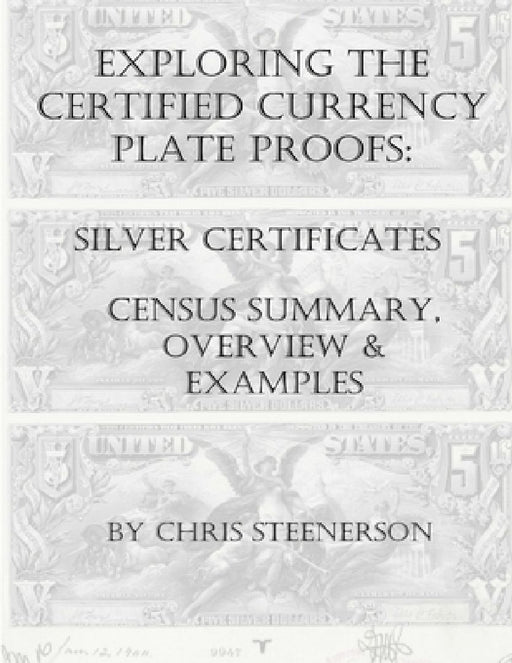 Steenerson's Exploring the Certified Currency Plate Proofs: Silver Certificates by Chris Steenerson