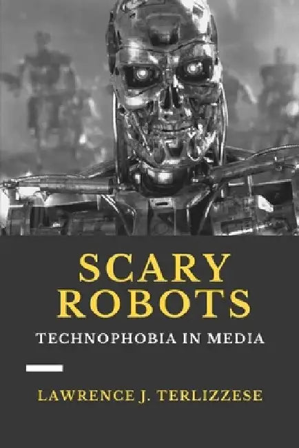 Scary Robots: Technophobia in Media by Lawrence J. Terlizzese