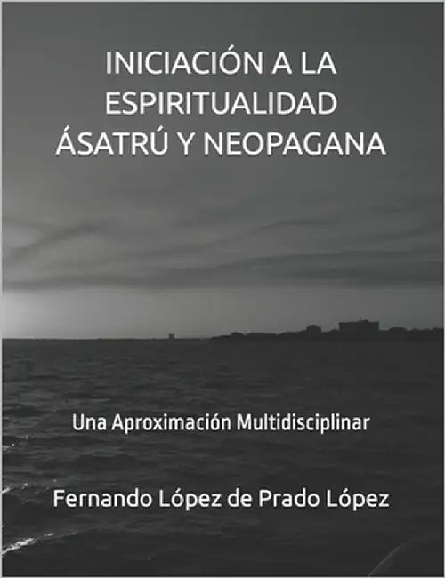 Iniciación a la Espiritualidad Ásatrú Y Neopagana: Una Aproximación Multidisciplinar by López de Prado López, Fernando