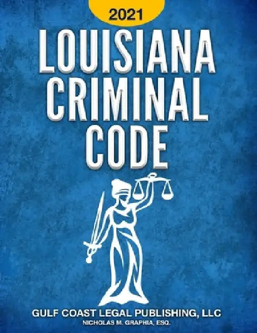 Louisiana Criminal Code 2021: Title 14 of the Revised Statutes by Nicholas M. Graphia