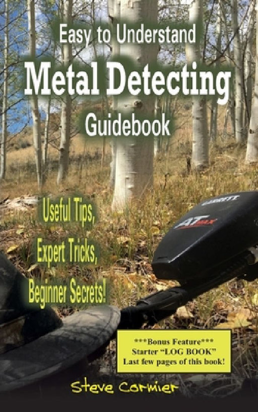 Easy to Understand; Metal Detecting Guidebook: A worthwhile guide: With Useful Tips, Expert Tricks And Beginner Secrets! by Steve Cormier