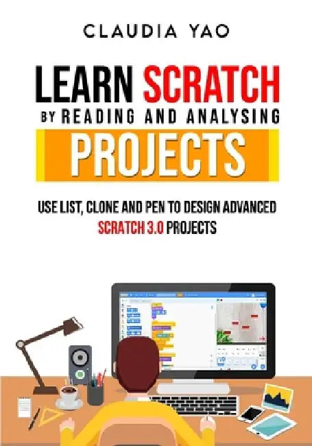 Learn Scratch by Reading and Analysing Projects: Use List, Clone and Pen to Design Advanced Scratch 3.0 Projects by Claudia Yao
