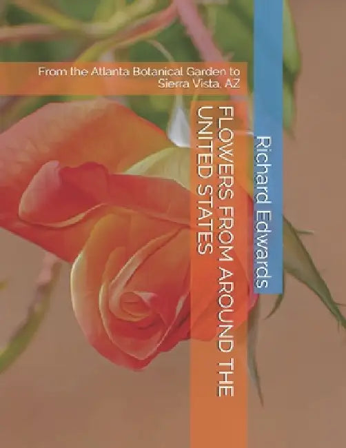 Flowers from Around the United States: From the Atlanta Botanical Garden to Sierra Vista, AZ by Richard Edwards