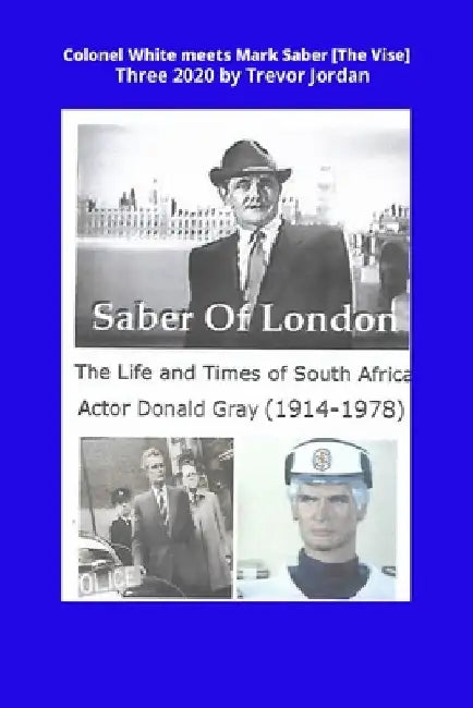 Colonel White Meets Mark Saber [The Vise] Three 2020: Life and Times of South African Actor Donald Gray (1914-1978) by Trevor a. Jordan