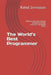 The World's Best Programmer: Which are the best software development tools, processes, and people skills? by Rahul Srinivasan