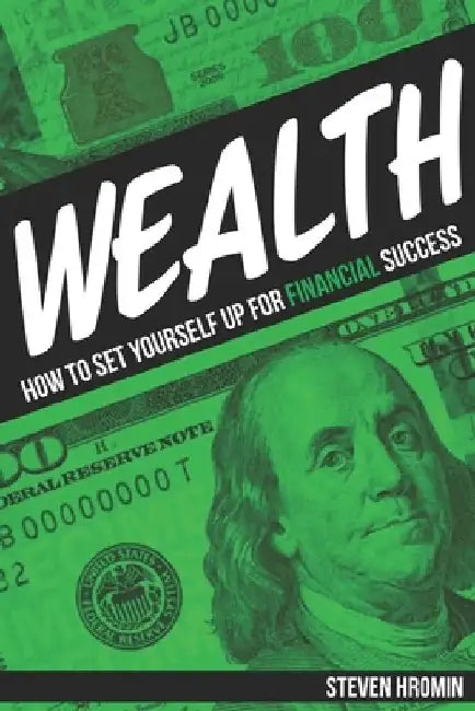 Wealth: How to Set Yourself Up for Financial Success by Steven Hromin