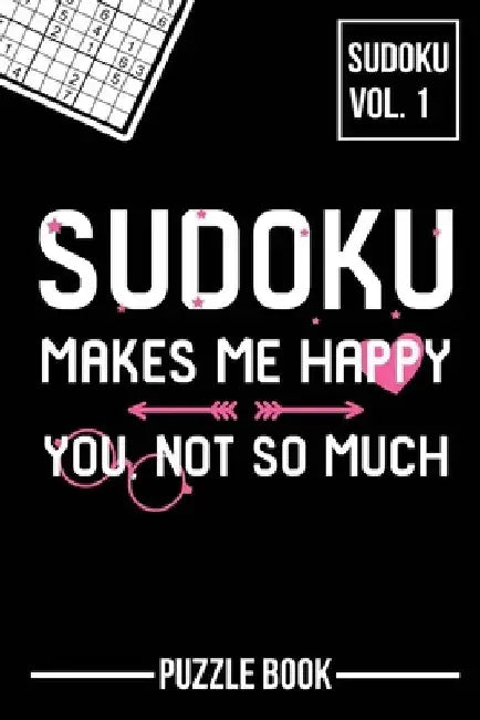 Sudoku Makes Me Happy You Not So Much Puzzle Book Volume 1: 200 Challenging Puzzles by Andre Tobisch