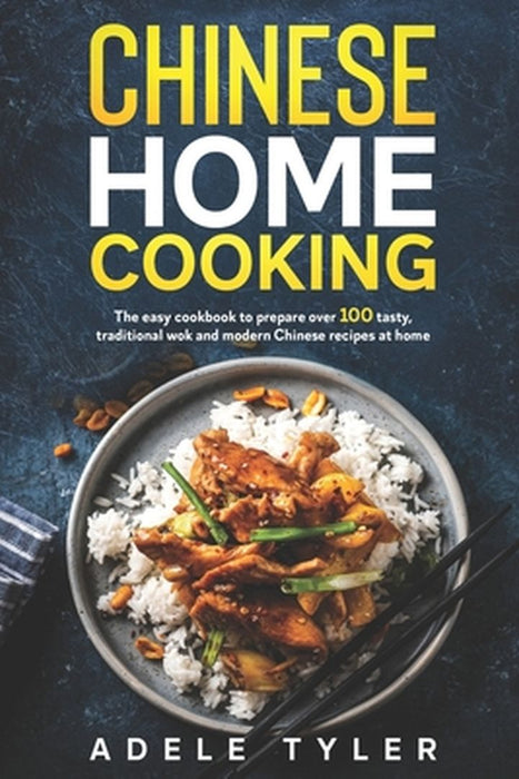 Chinese Home Cooking: The Easy Cookbook To Prepare Over 100 Tasty, Traditional Wok And Modern Chine by Tyler, Adele