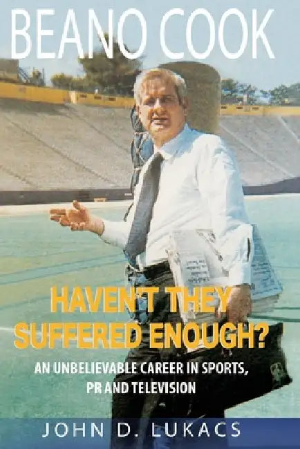 Haven't They Suffered Enough?: An Unbelievable Career in Sports, PR and Television by John D. Lukacs