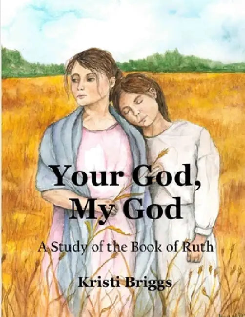 Your God, My God: A Study of the Book of Ruth by Kristi Briggs